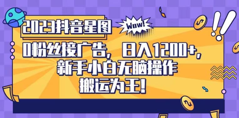 （5005期）抖音星图0粉接广告，新手小白无脑操作日入1200+，无上限无门槛，搬运为王！【揭秘】 网赚项目 第1张