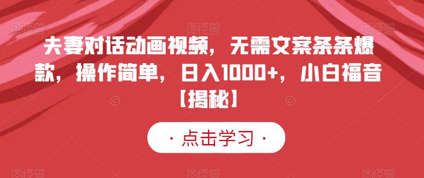 （5015期）夫妻对话动画视频，无需文案条条爆款，操作简单，日入1000+，小白福音【揭秘】 短视频运营 第1张