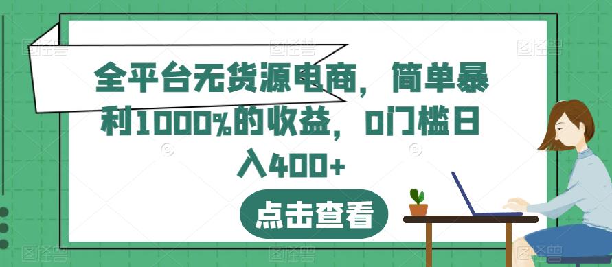 (5018期)全平台无货源电商,简单暴利1000%的收益,0门槛日入400+【揭秘】 电商运营 第1张-星赚网_免费分享_最新网赚创业项目_星创 (5018期)全平台无货源电商,简单暴利1000%的收益,0门槛日入400+【揭秘】