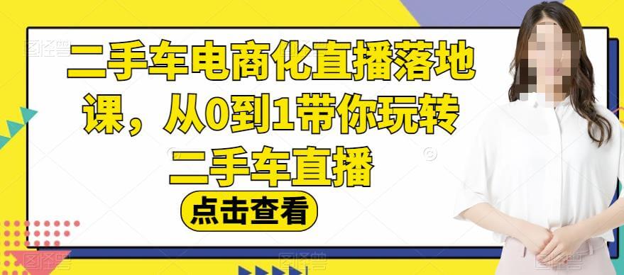 （5034期）二手车电商化直播落地课，从0到1带你玩转二手车直播 短视频运营 第1张