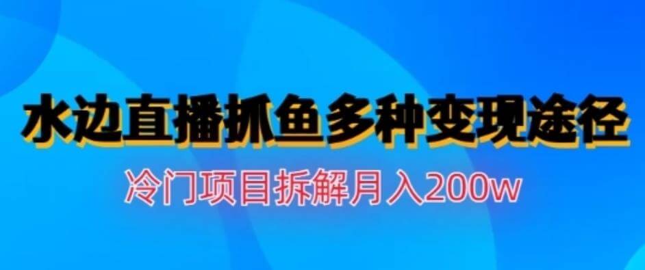 （5040期）水边直播抓鱼，多种变现途径冷门项目，月入200w拆解【揭秘】 短视频运营 第1张