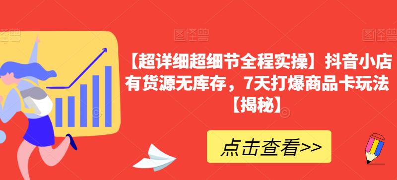（5052期）【超详细超细节全程实操】抖音小店有货源无库存，7天打爆商品卡玩法【揭秘】 电商运营 第1张
