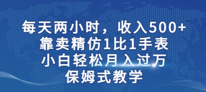 （5056期）两小时，收入500+，靠卖精仿1比1手表，小白轻松月入过万！保姆式教学 网赚项目 第1张