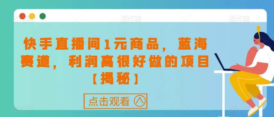 （5060期）快手直播间1元商品，蓝海赛道，利润高很好做的项目【揭秘】 短视频运营 第1张