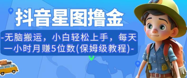 （5071期）抖音星图撸金，无脑搬运，小白轻松上手，每天一小时月赚5位数(保姆级教程)【揭秘】 网赚项目 第1张