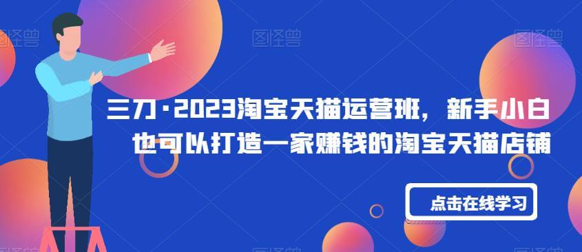 （5097期）三刀·2023淘宝天猫运营班，新手小白也可以打造一家赚钱的淘宝天猫店铺 电商运营 第1张