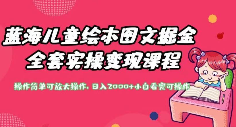 （5104期）蓝海儿童绘本图文掘金全套实操变现课程，操作简单可放大操作，日入2000+【揭秘】 网赚项目 第1张