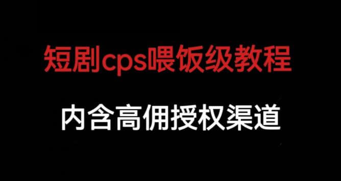 （5107期）短剧cps喂饭级教学，内涵高佣授权渠道 短视频运营 第1张