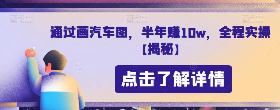 （5154期）通过画汽车图，半年赚10w，全程实操【揭秘】 网赚项目 第1张