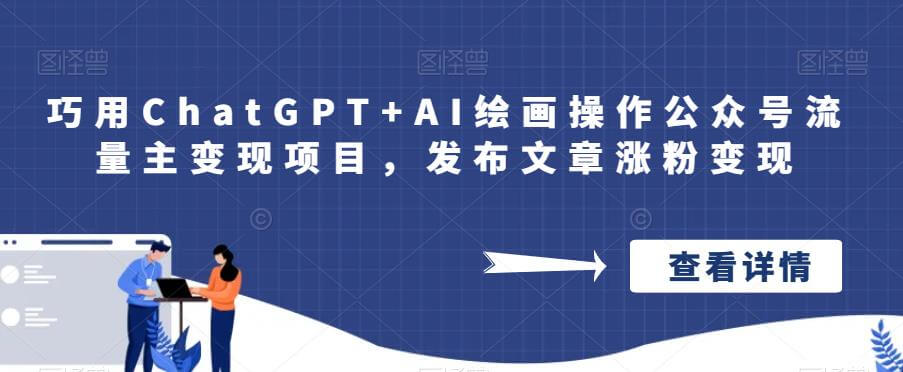 （5159期）巧用ChatGPT+AI绘画操作公众号流量主变现项目，发布文章涨粉变现 私域变现 第1张