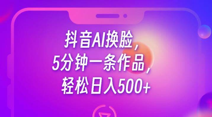 （5177期）抖音AI换脸，5分钟一条作品，轻松日入500+【揭秘】 短视频运营 第1张