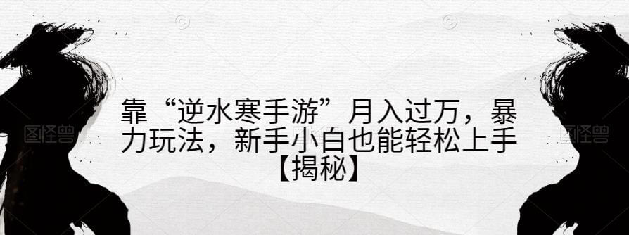 （5194期）靠“逆水寒手游”月入过万，暴力玩法，新手小白也能轻松上手【揭秘】 网赚项目 第1张