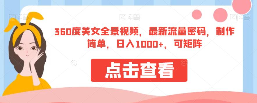 （5196期）360度美女全景视频，最新流量密码，制作简单，日入1000+，可矩阵【揭秘】 网赚项目 第1张