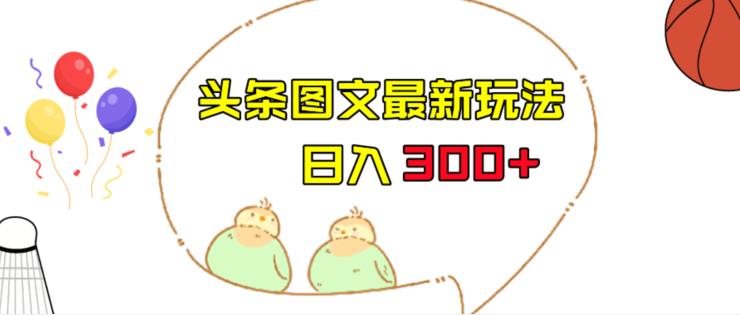 （5210期）今日头条图文伪原创玩法，单号日入收益300+，轻松上手无压力【揭秘】 短视频运营 第1张