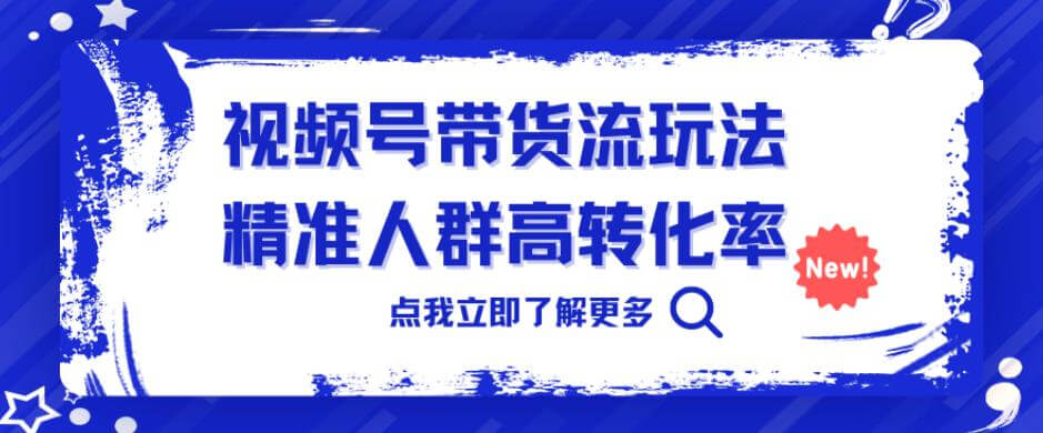 （5211期）视频号带货流玩法，精准人群高转化率，0基础也可以上手【揭秘】 短视频运营 第1张