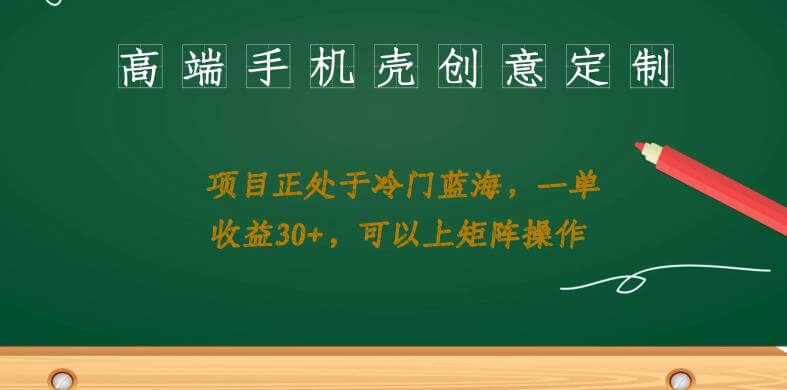 （5229期）高端手机壳创意定制，项目正处于蓝海，每单收益30+，可以上矩阵操作【揭秘】 网赚项目 第1张