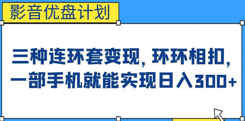 （5230期）影音优盘计划，三种连环套变现方式，环环相扣，一部手机就能实现日入300+【揭秘】 网赚项目 第1张