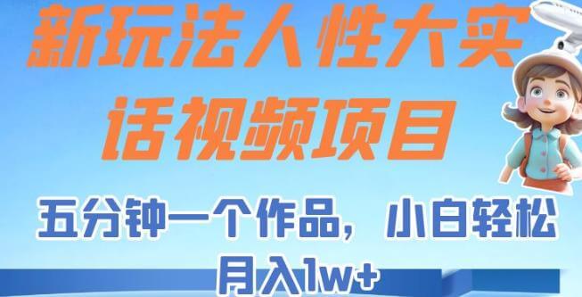 （5282期）新玩法人性大实话视频项目，五分钟一个作品，小白轻松月入1w+【揭秘】 网赚项目 第1张