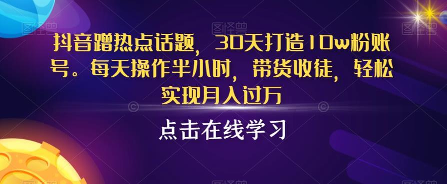 （5292期）抖音蹭热点话题，30天打造10w粉账号，每天操作半小时，带货收徒，轻松实现月入过万【揭秘】 短视频运营 第1张