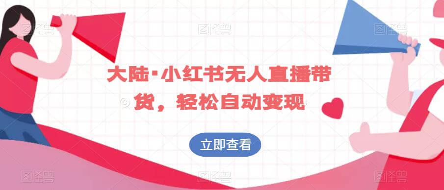 （5306期）大陆·小红书无人直播带货，轻松自动变现 短视频运营 第1张