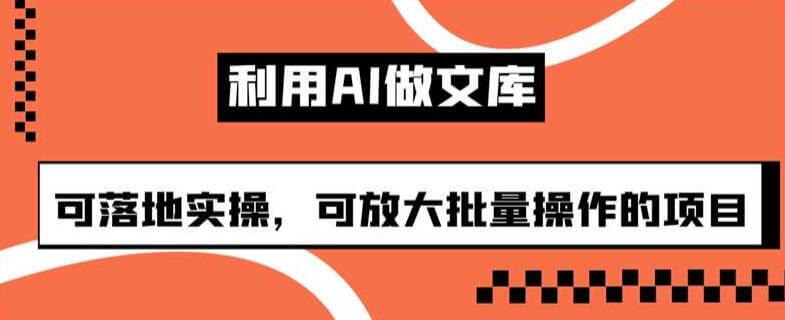 （5313期）利用AI做文库，可落地实操，可放大批量操作的项目【揭秘】 网赚项目 第1张