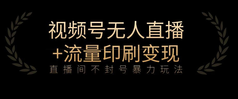 （5328期）全网首发视频号不封号无人直播暴利玩法+流量印刷机变现，日入1000+【揭秘】 短视频运营 第1张