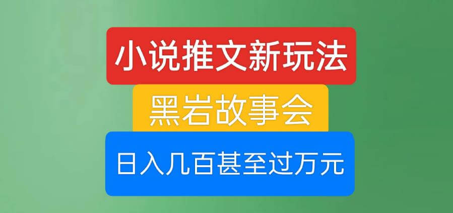 （5338期）小说推文新玩法，黑岩故事会，日入几百甚至过万元【揭秘】 网赚项目 第1张