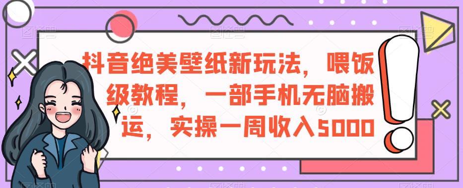 （5345期）抖音绝美壁纸新玩法，喂饭级教程，一部手机无脑搬运，实操一周收入5000【揭秘】 短视频运营 第1张