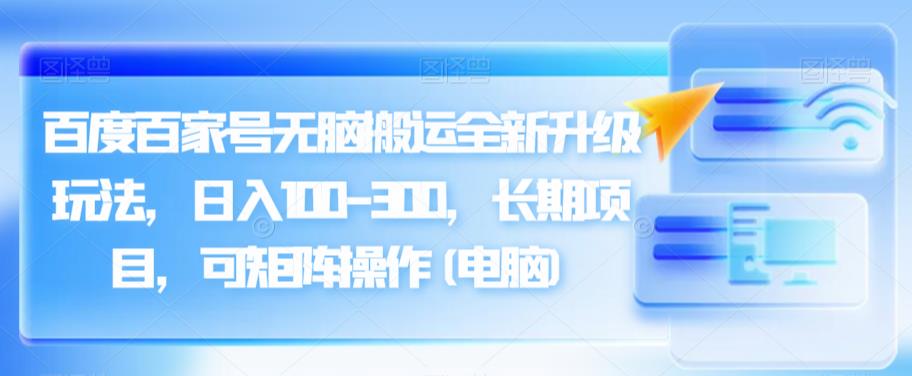 （5362期）百度百家号无脑搬运全新升级玩法，日入100-300，长期项目，可矩阵操作(电脑)【揭秘】 短视频运营 第1张