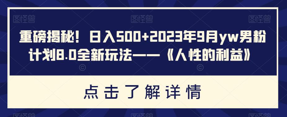 （5363期）重磅揭秘！日入500+2023年9月yw男粉计划8.0全新玩法——《人性的利益》 网赚项目 第1张