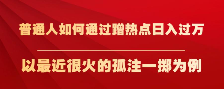 （5370期）普通人如何通过蹭热点日入过万，以最近很火的孤注一掷为例【揭秘】 短视频运营 第1张