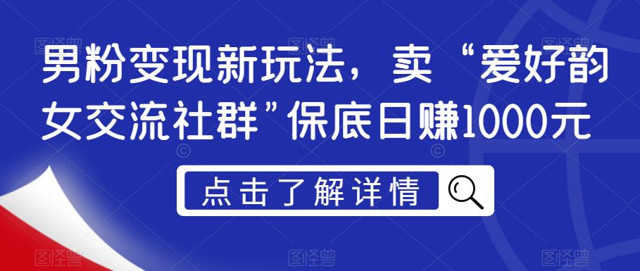 （5373期）男粉变现新玩法，卖“爱好韵女交流社群”保底日赚1000元【揭秘】 短视频运营 第1张