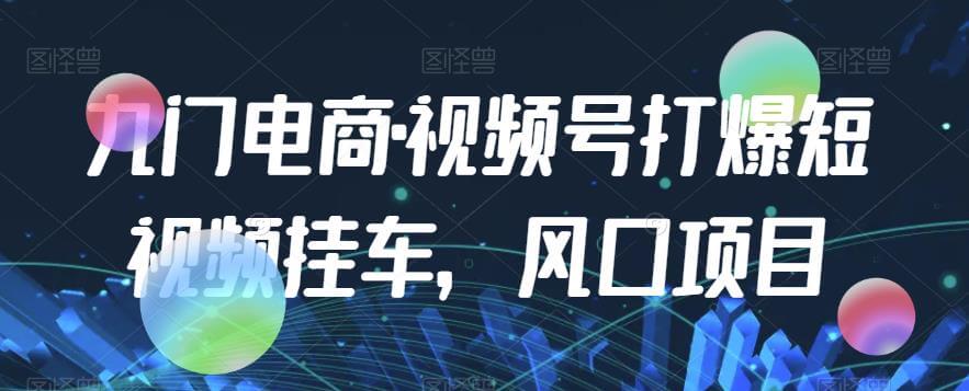 （5388期）九门电商·视频号打爆短视频挂车，风口项目 短视频运营 第1张
