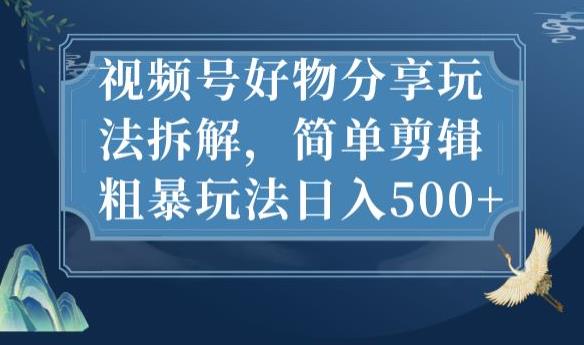 （5404期）视频号好物分享玩法拆解，简单剪辑粗暴玩法日入500+【揭秘】 短视频运营 第1张