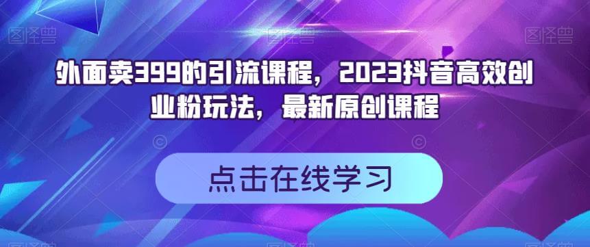 （5407期）外面卖399的引流课程，2023抖音高效创业粉玩法，最新原创课程 爆粉引流软件 第1张