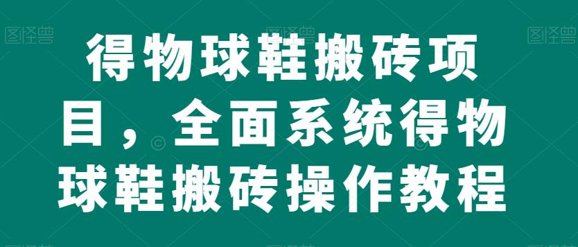 （5412期）得物球鞋搬砖项目，全面系统得物球鞋搬砖操作教程【揭秘】 网赚项目 第1张