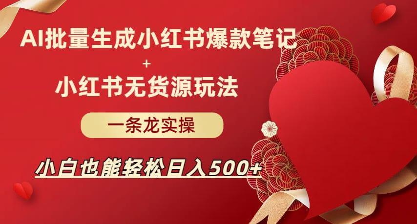 （5424期）AI批量制造小红书爆款笔记+小红书无货源，玩法一条龙实操，小白也能轻松日入500+【揭秘】 新媒体 第1张