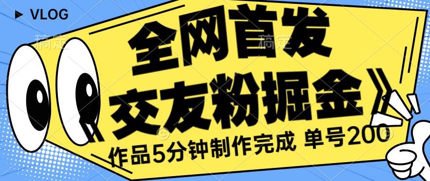 （5444期）全网首发《交友粉掘金》单号一天躺赚200+作品5分钟制作完成，（长期稳定项目）【揭秘】 网赚项目 第1张