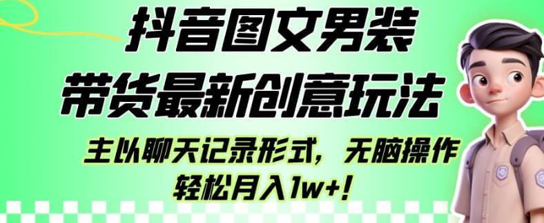 （5445期）抖音图文男装带货最新创意玩法，主以聊天记录形式，无脑操作轻松月入1w+【揭秘】 短视频运营 第1张