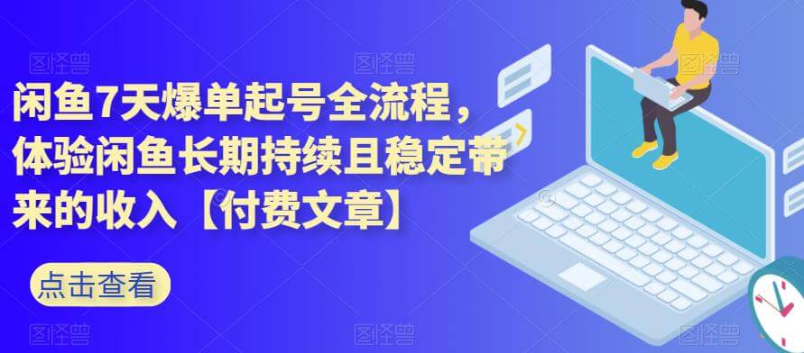 （5484期）闲鱼7天爆单起号全流程，体验闲鱼长期持续且稳定带来的收入【付费文章】 电商运营 第1张