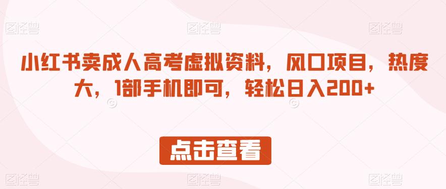 （5489期）小红书卖成人高考虚拟资料，风口项目，热度大，1部手机即可，轻松日入200+【揭秘】 新媒体 第1张