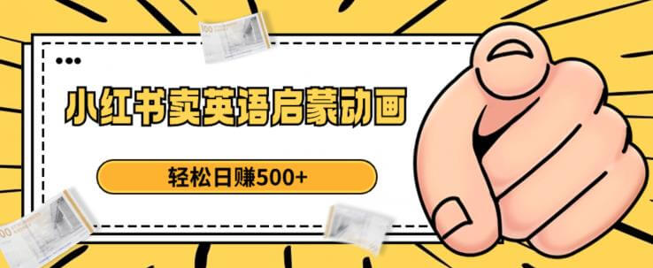 （5506期）小红书卖英语启蒙动画，轻松日赚500+【揭秘】 新媒体 第1张