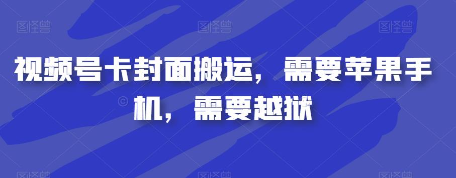 （5520期）视频号卡封面搬运，需要苹果手机，需要越狱 短视频运营 第1张