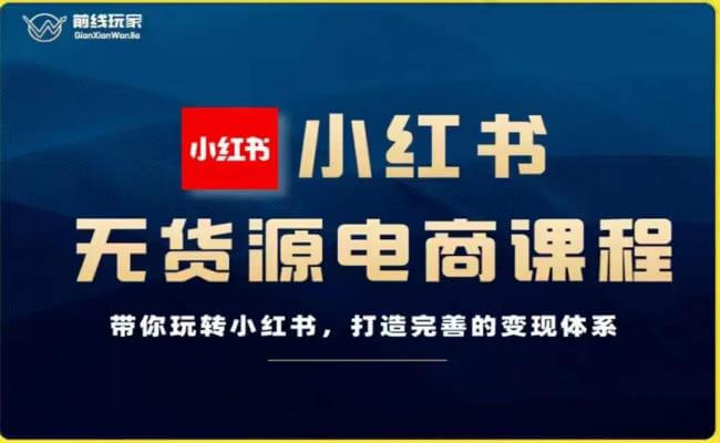 （5526期）前线玩家-小红书无货源电商，带你玩转小红书，打造完善的变现体系 电商运营 第1张