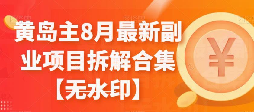 （5530期）黄岛主8月最新副业项目拆解合集【无水印】 网赚项目 第1张