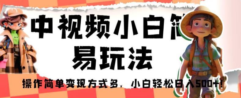 （5536期）中视频小白简易玩法，操作简单变现方式多，小白轻松日入500+！【揭秘】