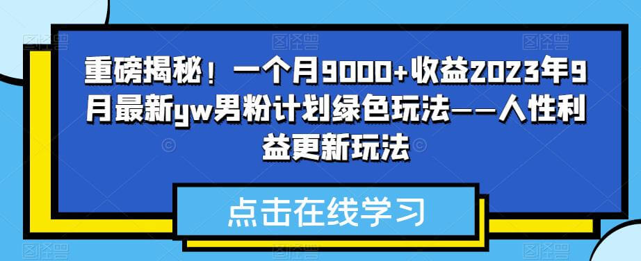 （5539期）重磅揭秘！一个月9000+收益2023年9月最新yw男粉计划绿色玩法——人性利益更新玩法 网赚项目 第1张