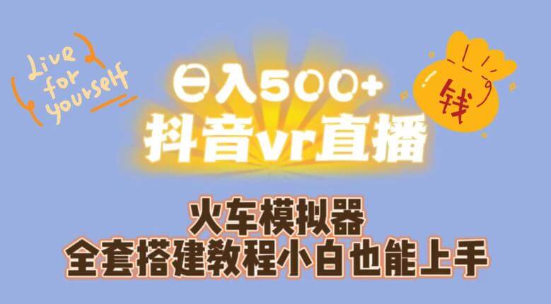 （5540期）日入500+抖音vr直播火车模拟器全套搭建教程小白也能上手 综合教程 第1张