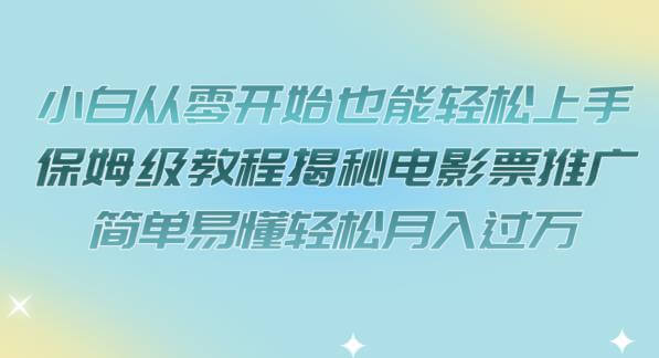 （5557期）小白从零开始也能轻松上手，保姆级教程揭秘电影票推广，简单易懂轻松月入过万【揭秘】 网赚项目 第1张