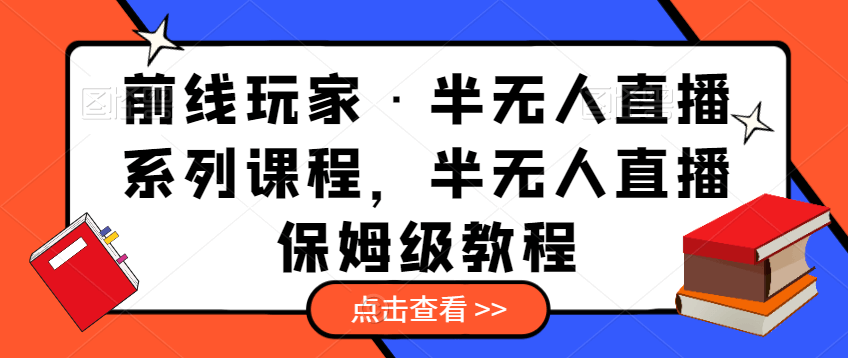 （5567期）前线玩家·半无人直播系列课程，半无人直播保姆级教程